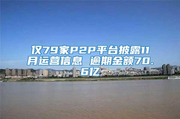 仅79家P2P平台披露11月运营信息 逾期金额70.6亿