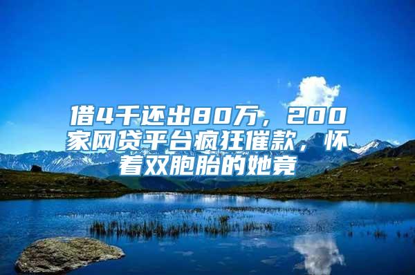 借4千还出80万，200家网贷平台疯狂催款，怀着双胞胎的她竟