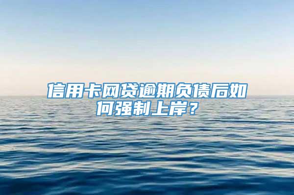 信用卡网贷逾期负债后如何强制上岸？