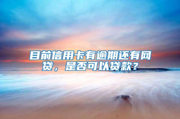 目前信用卡有逾期还有网贷，是否可以贷款？