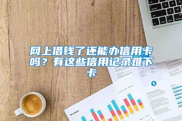 网上借钱了还能办信用卡吗？有这些信用记录难下卡