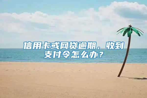 信用卡或网贷逾期，收到支付令怎么办？