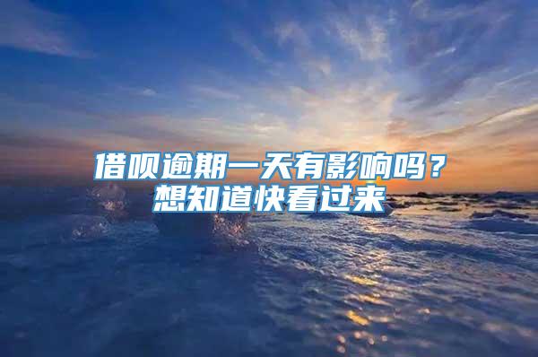 借呗逾期一天有影响吗？想知道快看过来