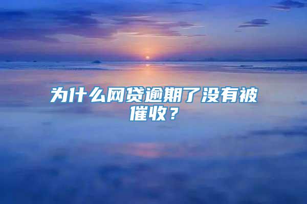 为什么网贷逾期了没有被催收？