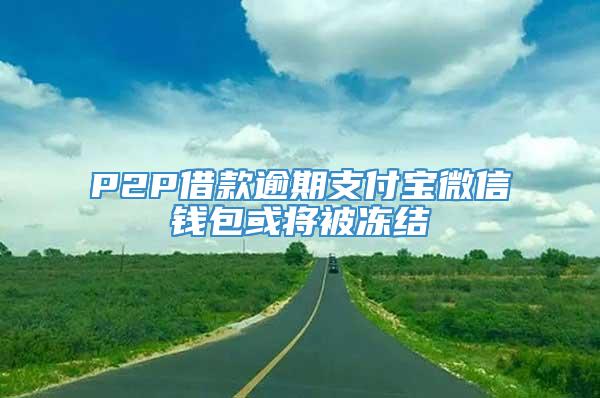 P2P借款逾期支付宝微信钱包或将被冻结