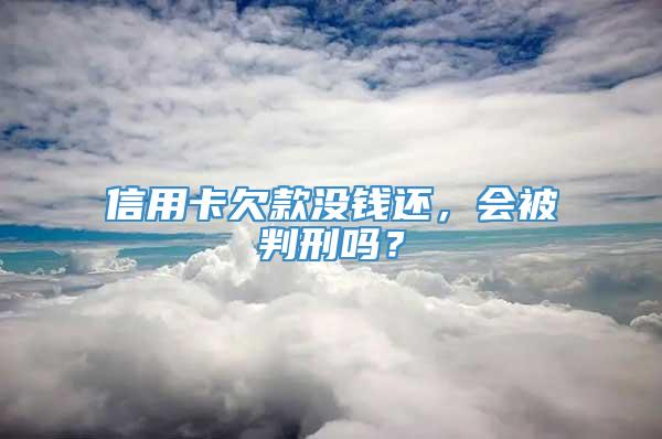 信用卡欠款没钱还，会被判刑吗？