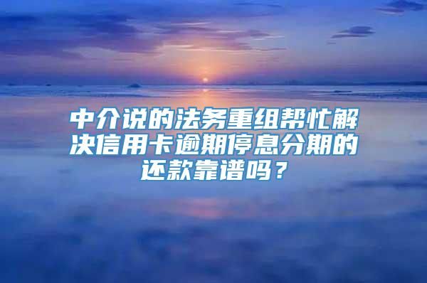 中介说的法务重组帮忙解决信用卡逾期停息分期的还款靠谱吗？