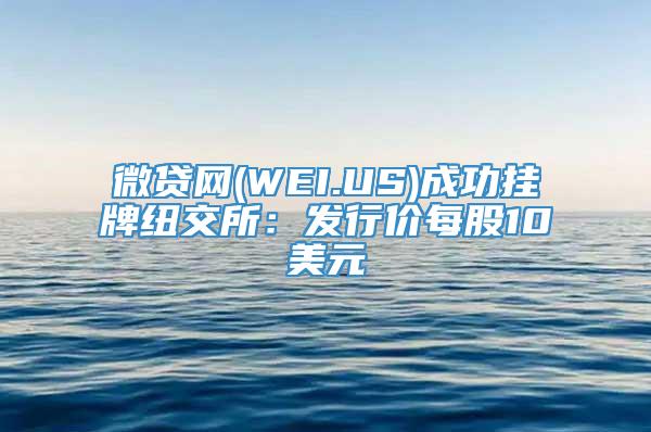 微贷网(WEI.US)成功挂牌纽交所：发行价每股10美元