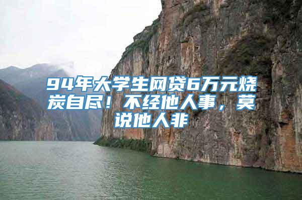 94年大学生网贷6万元烧炭自尽！不经他人事，莫说他人非