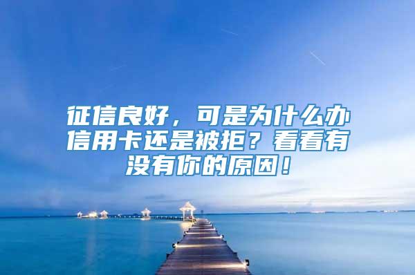 征信良好，可是为什么办信用卡还是被拒？看看有没有你的原因！