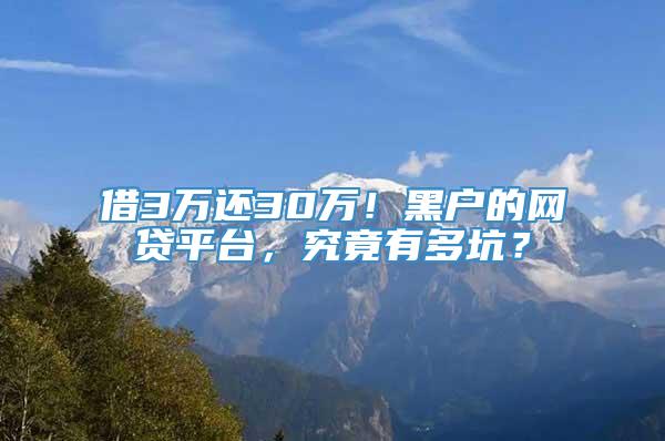 借3万还30万！黑户的网贷平台，究竟有多坑？