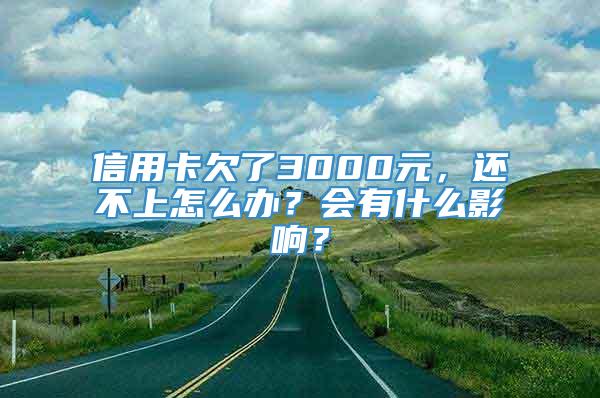 信用卡欠了3000元，还不上怎么办？会有什么影响？