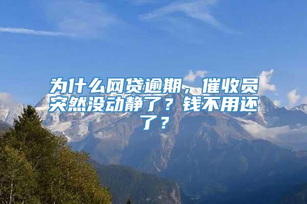 为什么网贷逾期，催收员突然没动静了？钱不用还了？