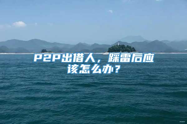 P2P出借人，踩雷后应该怎么办？