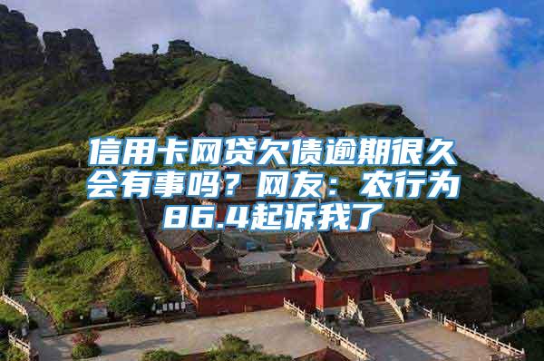 信用卡网贷欠债逾期很久会有事吗？网友：农行为86.4起诉我了