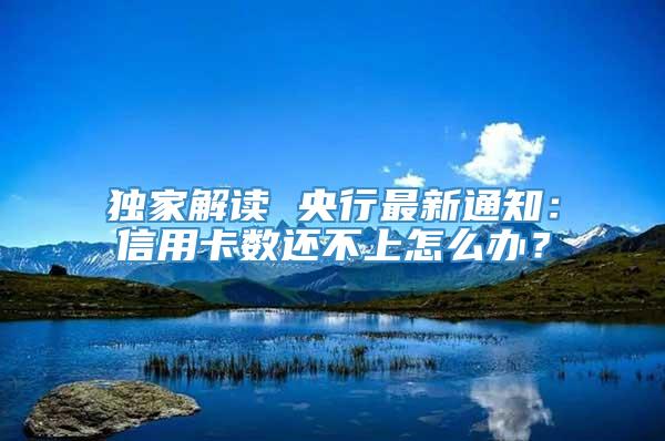 独家解读 央行最新通知：信用卡数还不上怎么办？