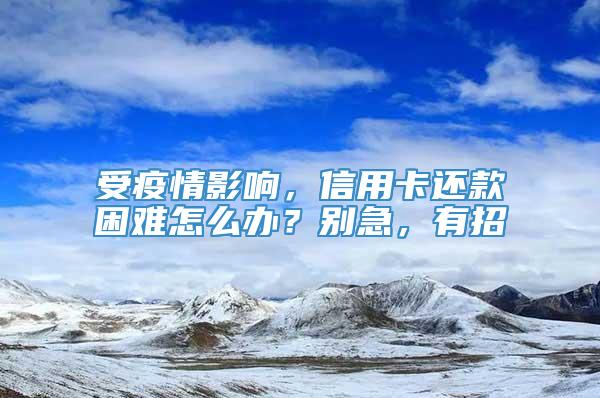 受疫情影响，信用卡还款困难怎么办？别急，有招