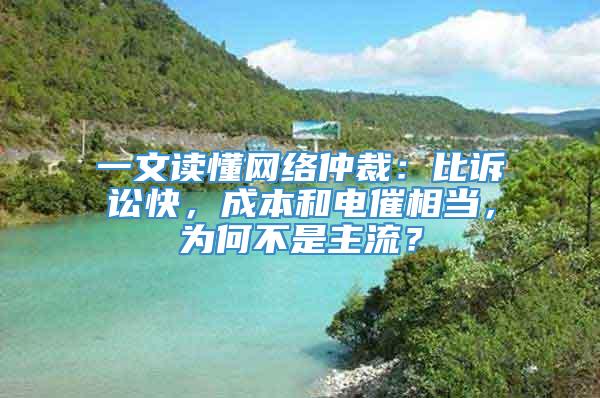 一文读懂网络仲裁：比诉讼快，成本和电催相当，为何不是主流？