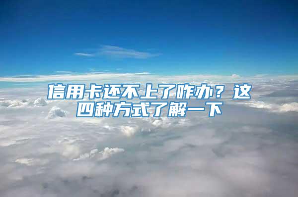 信用卡还不上了咋办？这四种方式了解一下