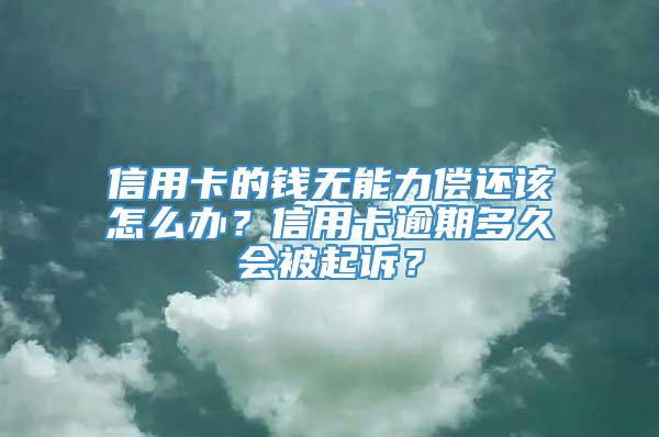 信用卡的钱无能力偿还该怎么办？信用卡逾期多久会被起诉？