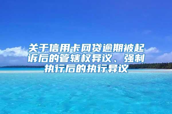 关于信用卡网贷逾期被起诉后的管辖权异议、强制执行后的执行异议