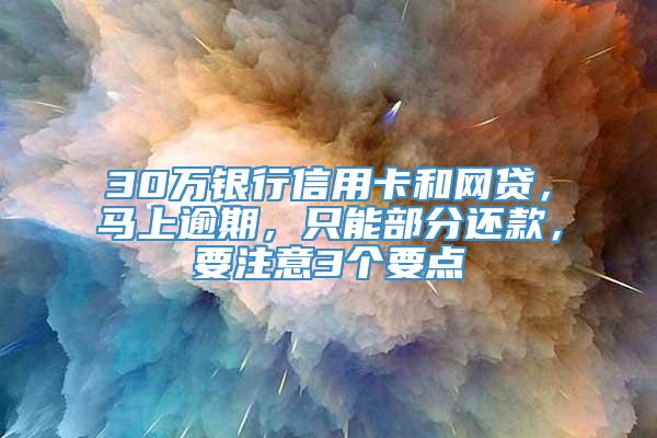 30万银行信用卡和网贷，马上逾期，只能部分还款，要注意3个要点