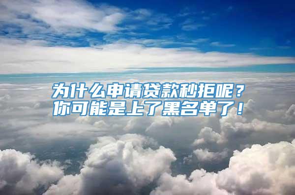 为什么申请贷款秒拒呢？你可能是上了黑名单了！