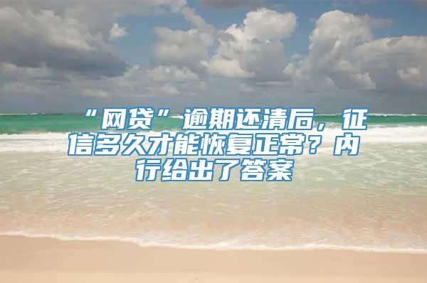 “网贷”逾期还清后，征信多久才能恢复正常？内行给出了答案