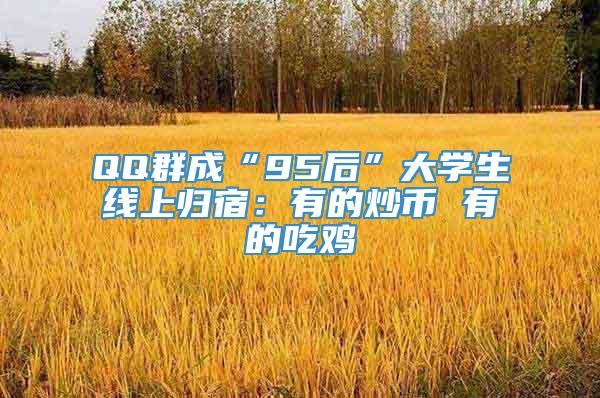 QQ群成“95后”大学生线上归宿：有的炒币 有的吃鸡