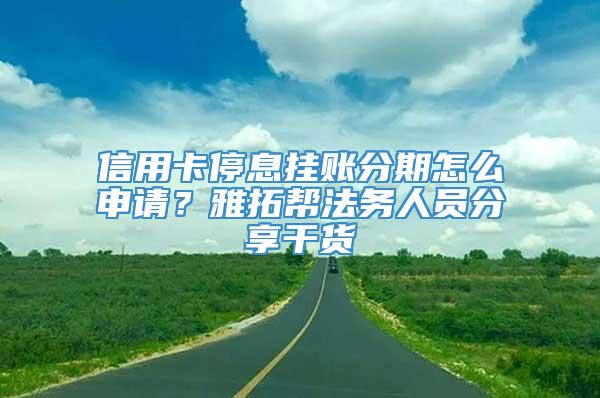 信用卡停息挂账分期怎么申请？雅拓帮法务人员分享干货