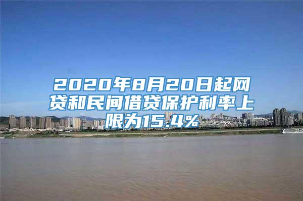 2020年8月20日起网贷和民间借贷保护利率上限为15.4%