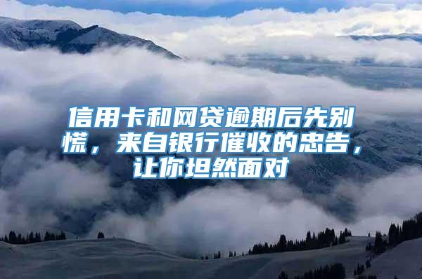 信用卡和网贷逾期后先别慌，来自银行催收的忠告，让你坦然面对