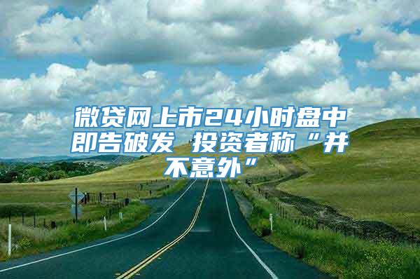 微贷网上市24小时盘中即告破发 投资者称“并不意外”