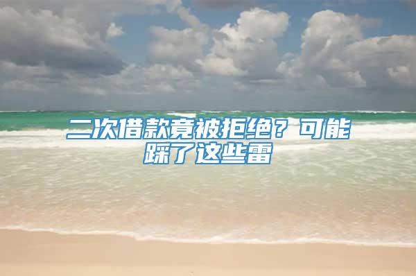 二次借款竟被拒绝？可能踩了这些雷