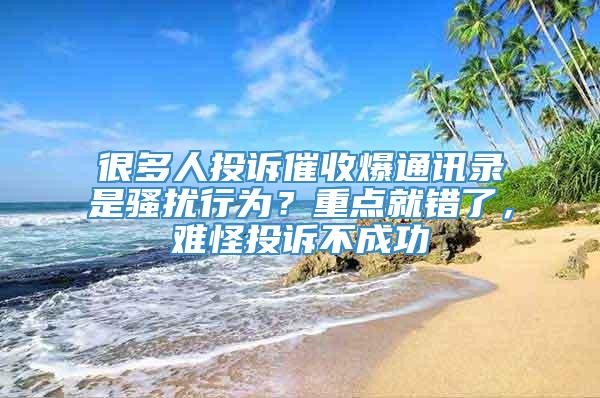 很多人投诉催收爆通讯录是骚扰行为？重点就错了，难怪投诉不成功