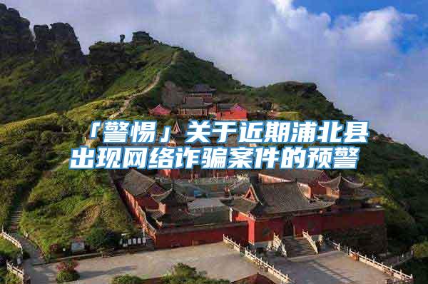 「警惕」关于近期浦北县出现网络诈骗案件的预警
