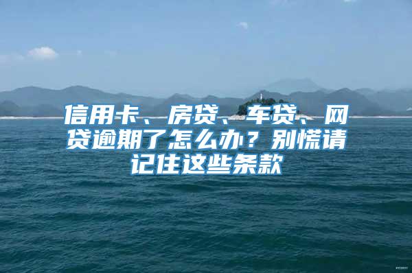 信用卡、房贷、车贷、网贷逾期了怎么办？别慌请记住这些条款