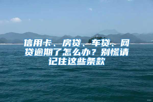 信用卡、房贷、车贷、网贷逾期了怎么办？别慌请记住这些条款