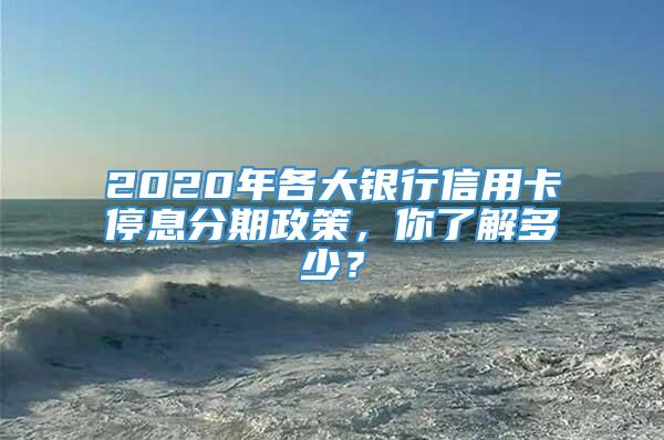 2020年各大银行信用卡停息分期政策，你了解多少？