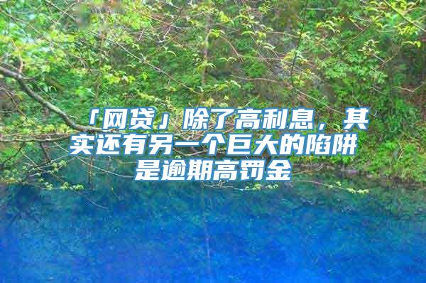 「网贷」除了高利息，其实还有另一个巨大的陷阱是逾期高罚金