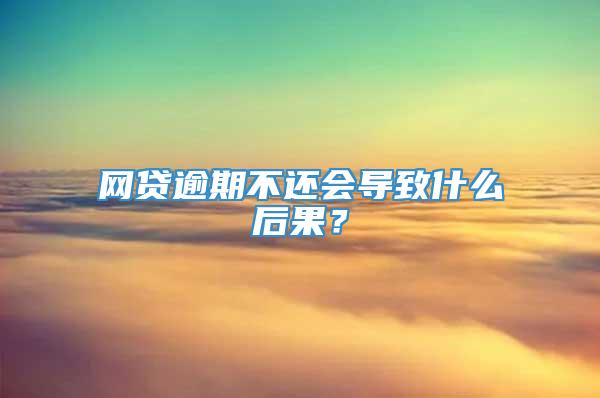 网贷逾期不还会导致什么后果？