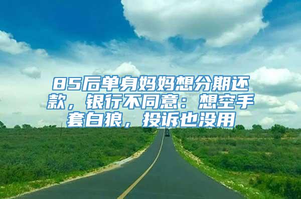 85后单身妈妈想分期还款，银行不同意：想空手套白狼，投诉也没用