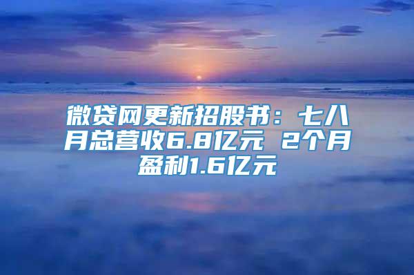 微贷网更新招股书：七八月总营收6.8亿元 2个月盈利1.6亿元