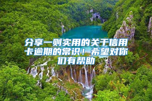 分享一则实用的关于信用卡逾期的常识！希望对你们有帮助