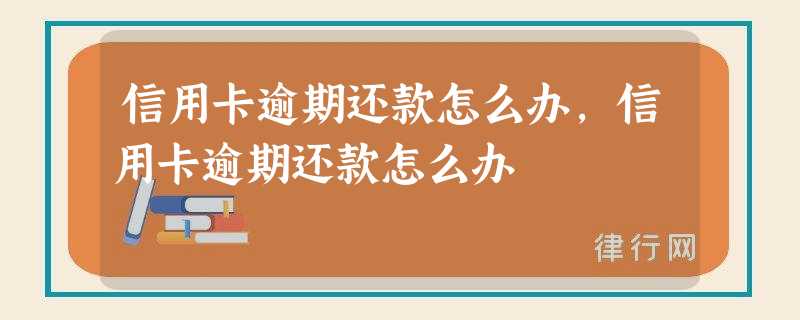 信用卡逾期还款怎么办,信用卡逾期还款怎么办