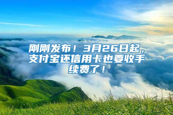 刚刚发布！3月26日起，支付宝还信用卡也要收手续费了！