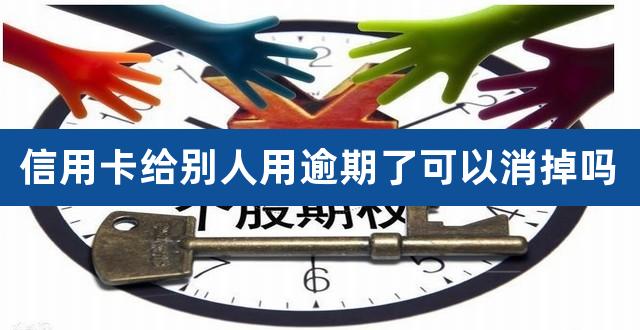 信用卡给别人用逾期了可以消掉吗（信用卡逾期了7天严重吗） 