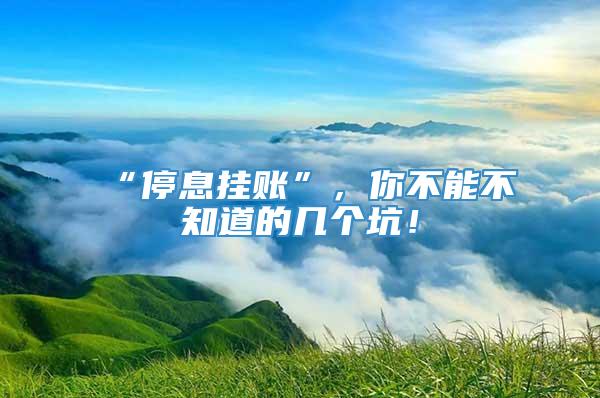 “停息挂账”，你不能不知道的几个坑！