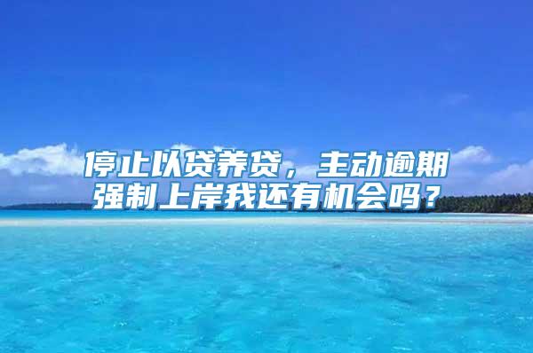 停止以贷养贷，主动逾期强制上岸我还有机会吗？