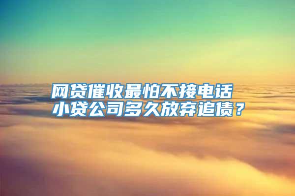 网贷催收最怕不接电话 小贷公司多久放弃追债？